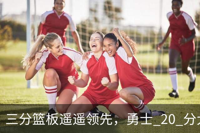三分篮板遥遥领先，勇士 20 分大胜不意外，掘金防守形同虚设