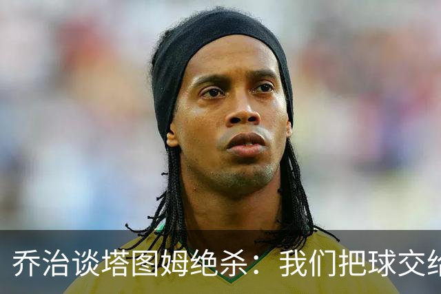 乔治谈塔图姆绝杀：我们把球交给了MVP 他带领我们守卫了主场
