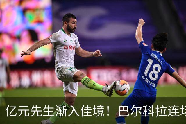 亿元先生渐入佳境！巴尔科拉连场送助攻+欧冠戴帽 只差英超处子球