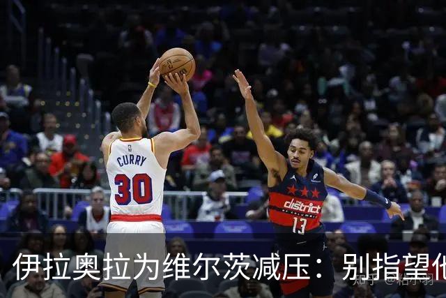伊拉奥拉为维尔茨减压：别指望他单赛季进15球，他的价值不在进球