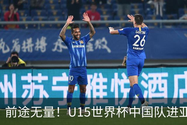 前途无量！U15世界杯中国队进亚洲前6：有望出战阿根廷英格兰