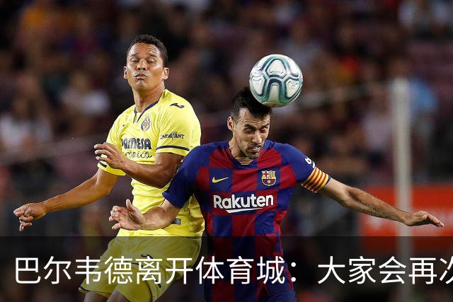 巴尔韦德离开体育城：大家会再次看到最好的我