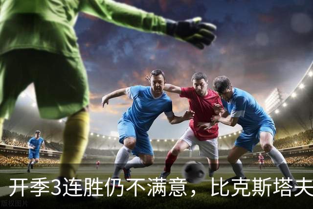 开季3连胜仍不满意，比克斯塔夫：我们还没打出最好的篮球