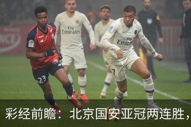 彩经前瞻：北京国安亚冠两连胜，全北近5场仅1胜状态低迷