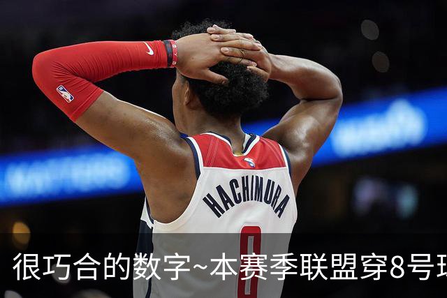 很巧合的数字~本赛季联盟穿8号球衣的球员最多 一共24个