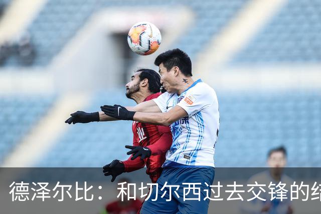 德泽尔比：和切尔西过去交锋的结果不应影响全队的心态