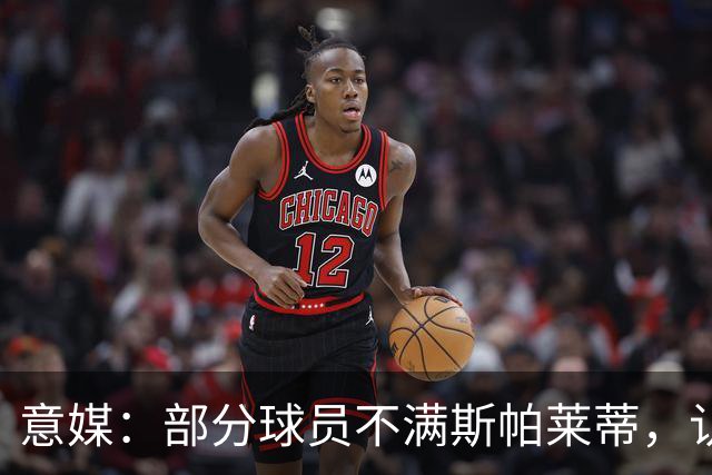 意媒：部分球员不满斯帕莱蒂，认为其讲话过多致训练强度降低