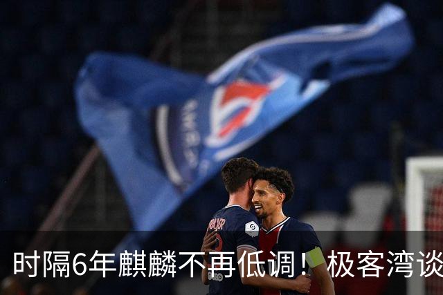 时隔6年麒麟不再低调！极客湾谈华为韬芯片：轻舟已过万重山 争气芯终于能大方亮相