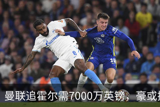 曼联追霍尔需7000万英镑，豪或携团队加盟