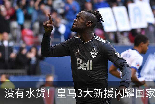 没有水货！皇马3大新援闪耀国家德比 穆帅买人眼光获认可
