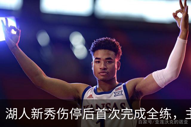 湖人新秀伤停后首次完成全练，主帅：这是重要一步