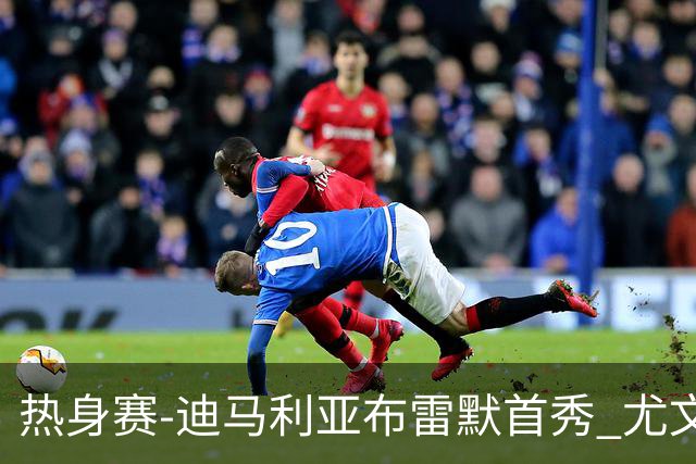 热身赛-迪马利亚布雷默首秀 尤文两小将进球2-0胜