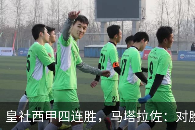 皇社西甲四连胜，马塔拉佐：对胜利感到高兴，本可以扩大比分