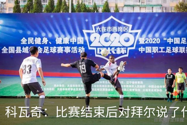 科瓦奇：比赛结束后对拜尔说了什么？我给了他飞镖世锦赛门票