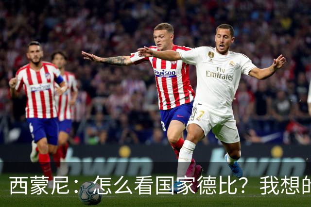 西蒙尼：怎么看国家德比？我想的是拉科鲁尼亚