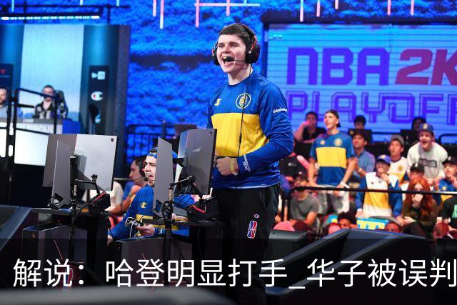 解说：哈登明显打手 华子被误判后偶尔也该发脾气抱怨下裁判