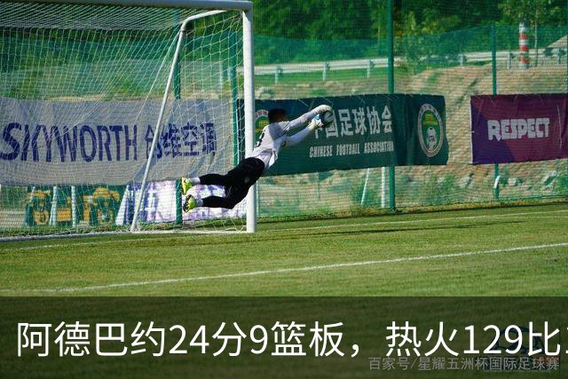阿德巴约24分9篮板，热火129比117送老鹰赛季首败