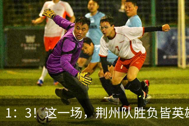 1：3！这一场，荆州队胜负皆英雄！