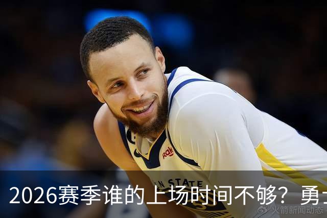 2026赛季谁的上场时间不够？勇士队内该给谁更多机会