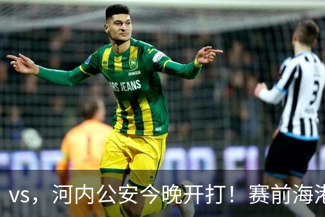 vs，河内公安今晚开打！赛前海港传来穆斯卡特消息，魏震说的很实在